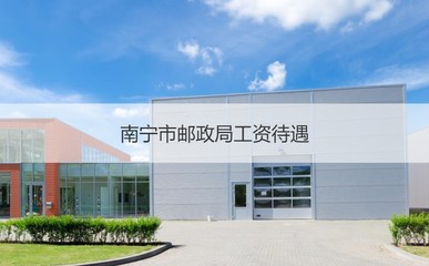 南寧市郵政局工資待遇 南寧市郵政局網點查詢